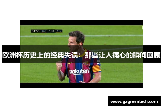 欧洲杯历史上的经典失误:那些让人痛心的瞬间回顾 欧洲杯历史上的经典失误:那些让人痛心的瞬间回顾
