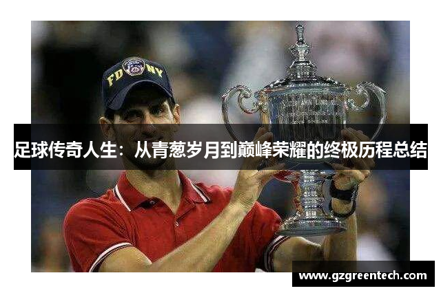 足球传奇人生:从青葱岁月到巅峰荣耀的终极历程总结 足球传奇人生:从青葱岁月到巅峰荣耀的终极历程总结