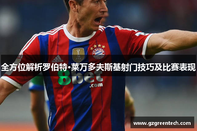 全方位解析罗伯特·莱万多夫斯基射门技巧及比赛表现