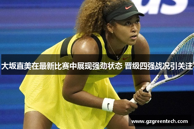 大坂直美在最新比赛中展现强劲状态 晋级四强战况引关注