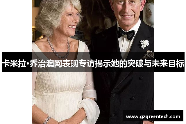 卡米拉·乔治澳网表现专访揭示她的突破与未来目标