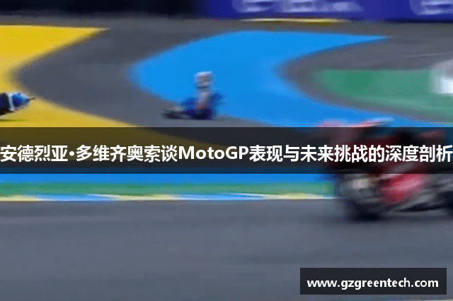 安德烈亚·多维齐奥索谈MotoGP表现与未来挑战的深度剖析