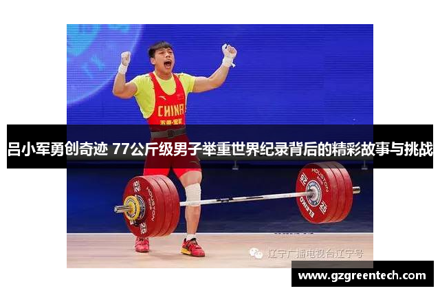 吕小军勇创奇迹 77公斤级男子举重世界纪录背后的精彩故事与挑战