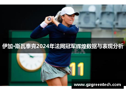 伊加·斯瓦泰克2024年法网冠军辉煌数据与表现分析