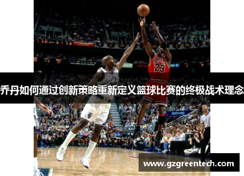 乔丹如何通过创新策略重新定义篮球比赛的终极战术理念