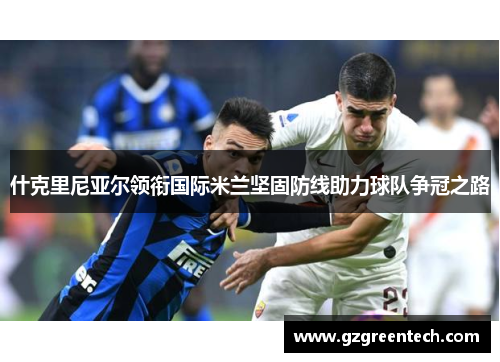 什克里尼亚尔领衔国际米兰坚固防线助力球队争冠之路