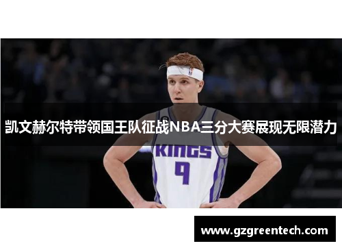 凯文赫尔特带领国王队征战NBA三分大赛展现无限潜力