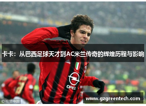 卡卡：从巴西足球天才到AC米兰传奇的辉煌历程与影响