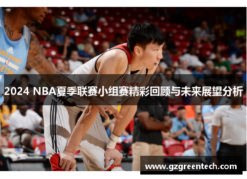 2024 NBA夏季联赛小组赛精彩回顾与未来展望分析