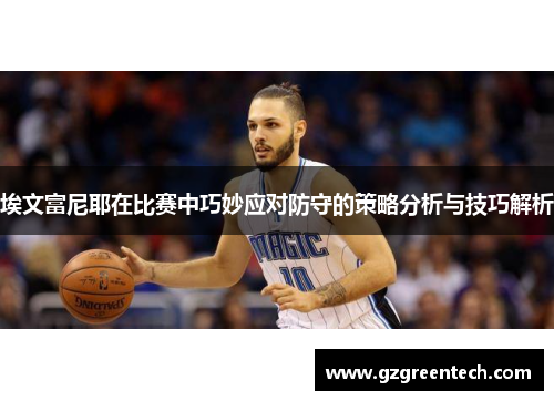 埃文富尼耶在比赛中巧妙应对防守的策略分析与技巧解析