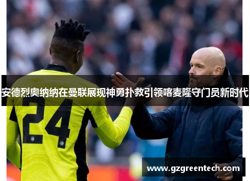 安德烈奥纳纳在曼联展现神勇扑救引领喀麦隆守门员新时代