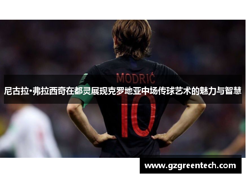 尼古拉·弗拉西奇在都灵展现克罗地亚中场传球艺术的魅力与智慧