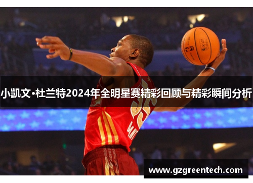 小凯文·杜兰特2024年全明星赛精彩回顾与精彩瞬间分析