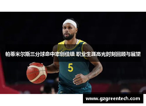 帕蒂米尔斯三分球命中率创佳绩 职业生涯高光时刻回顾与展望 帕蒂米尔斯三分球命中率创佳绩 职业生涯高光时刻回顾与展望