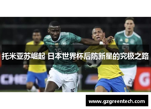 托米亚苏崛起 日本世界杯后防新星的究极之路