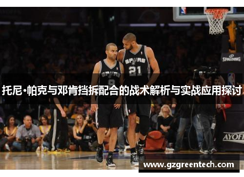 托尼·帕克与邓肯挡拆配合的战术解析与实战应用探讨