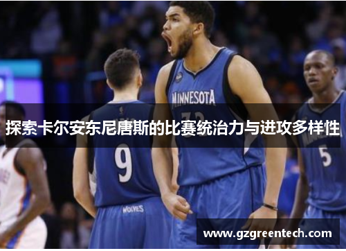 探索卡尔安东尼唐斯的比赛统治力与进攻多样性