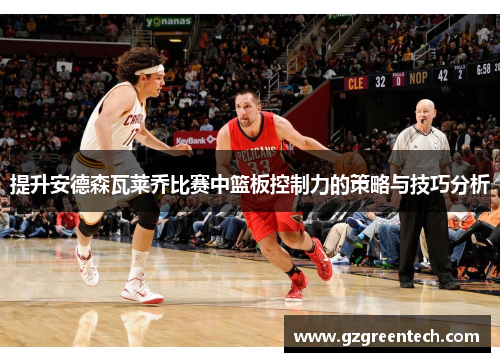 提升安德森瓦莱乔比赛中篮板控制力的策略与技巧分析 提升安德森瓦莱乔比赛中篮板控制力的策略与技巧分析