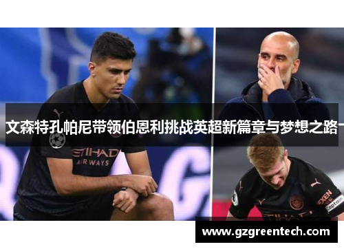 文森特孔帕尼带领伯恩利挑战英超新篇章与梦想之路