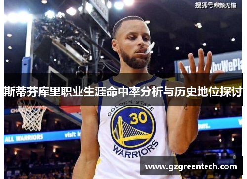 斯蒂芬库里职业生涯命中率分析与历史地位探讨 斯蒂芬库里职业生涯命中率分析与历史地位探讨