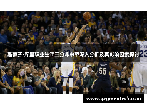 斯蒂芬·库里职业生涯三分命中率深入分析及其影响因素探讨 斯蒂芬·库里职业生涯三分命中率深入分析及其影响因素探讨