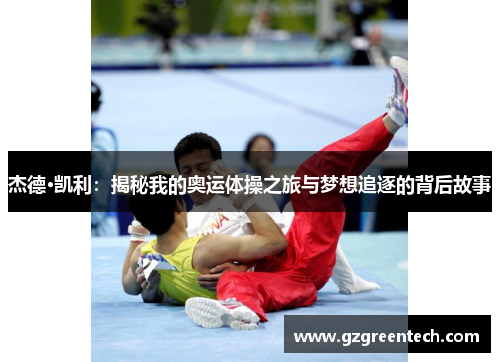 杰德·凯利:揭秘我的奥运体操之旅与梦想追逐的背后故事 杰德·凯利:揭秘我的奥运体操之旅与梦想追逐的背后故事