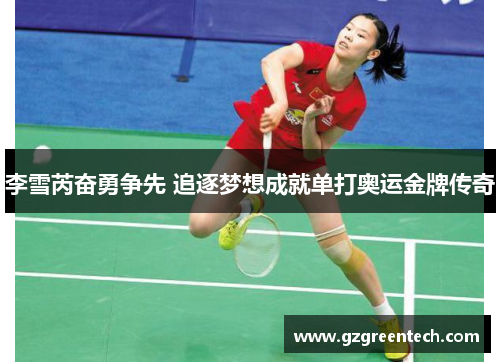 李雪芮奋勇争先 追逐梦想成就单打奥运金牌传奇 李雪芮奋勇争先 追逐梦想成就单打奥运金牌传奇