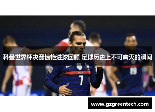 科曼世界杯决赛惊艳进球回顾 足球历史上不可磨灭的瞬间