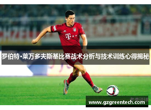 罗伯特·莱万多夫斯基比赛战术分析与技术训练心得揭秘 罗伯特·莱万多夫斯基比赛战术分析与技术训练心得揭秘