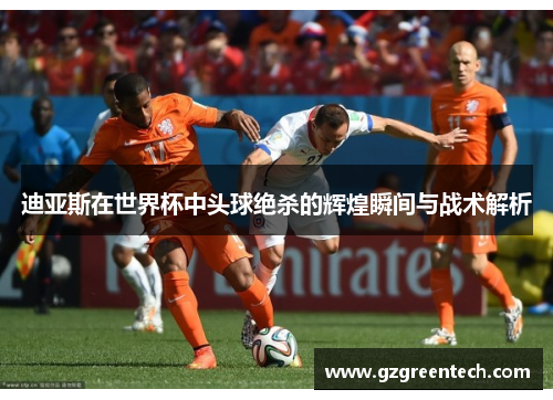 迪亚斯在世界杯中头球绝杀的辉煌瞬间与战术解析