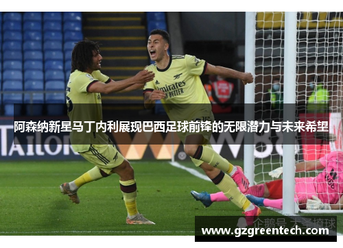阿森纳新星马丁内利展现巴西足球前锋的无限潜力与未来希望 阿森纳新星马丁内利展现巴西足球前锋的无限潜力与未来希望