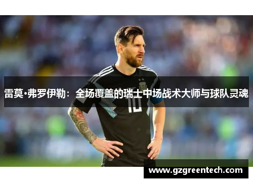 雷莫·弗罗伊勒:全场覆盖的瑞士中场战术大师与球队灵魂 雷莫·弗罗伊勒:全场覆盖的瑞士中场战术大师与球队灵魂