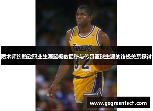 魔术师约翰逊职业生涯篮板数揭秘与传奇篮球生涯的终极关系探讨 魔术师约翰逊职业生涯篮板数揭秘与传奇篮球生涯的终极关系探讨