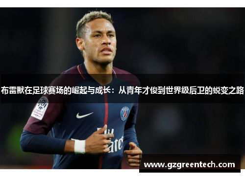 布雷默在足球赛场的崛起与成长:从青年才俊到世界级后卫的蜕变之路 布雷默在足球赛场的崛起与成长:从青年才俊到世界级后卫的蜕变之路