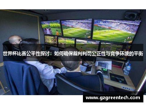 世界杯比赛公平性探讨:如何确保裁判判罚公正性与竞争环境的平衡 世界杯比赛公平性探讨:如何确保裁判判罚公正性与竞争环境的平衡
