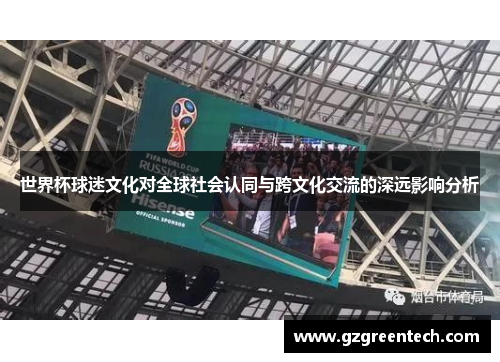世界杯球迷文化对全球社会认同与跨文化交流的深远影响分析 世界杯球迷文化对全球社会认同与跨文化交流的深远影响分析
