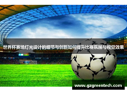 世界杯赛场灯光设计的细节与创新如何提升比赛氛围与视觉效果