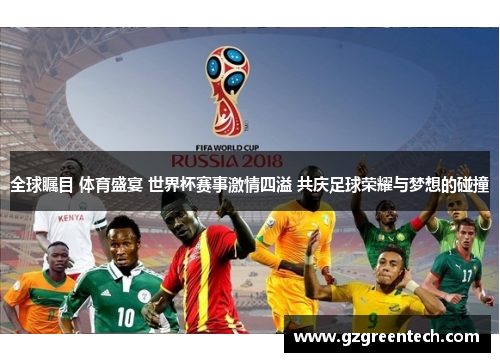 全球瞩目 体育盛宴 世界杯赛事激情四溢 共庆足球荣耀与梦想的碰撞 全球瞩目 体育盛宴 世界杯赛事激情四溢 共庆足球荣耀与梦想的碰撞