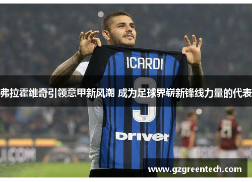 弗拉霍维奇引领意甲新风潮 成为足球界崭新锋线力量的代表 弗拉霍维奇引领意甲新风潮 成为足球界崭新锋线力量的代表
