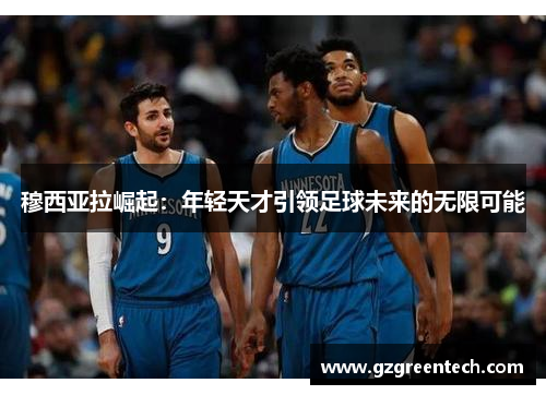 穆西亚拉崛起:年轻天才引领足球未来的无限可能 穆西亚拉崛起:年轻天才引领足球未来的无限可能