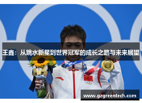 王鑫:从跳水新星到世界冠军的成长之路与未来展望 王鑫:从跳水新星到世界冠军的成长之路与未来展望