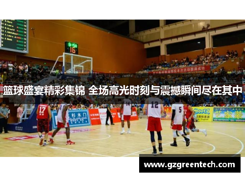 篮球盛宴精彩集锦 全场高光时刻与震撼瞬间尽在其中 篮球盛宴精彩集锦 全场高光时刻与震撼瞬间尽在其中