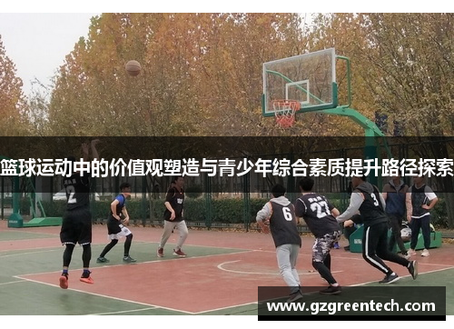 篮球运动中的价值观塑造与青少年综合素质提升路径探索 篮球运动中的价值观塑造与青少年综合素质提升路径探索