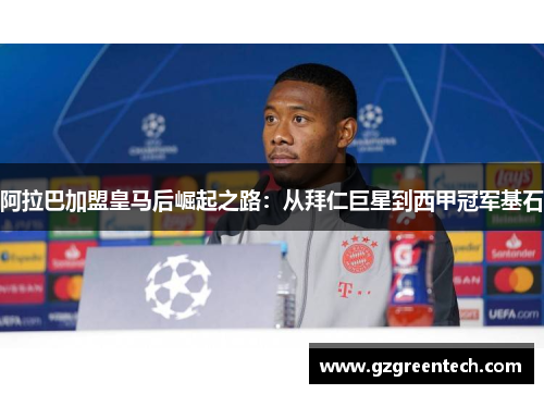 阿拉巴加盟皇马后崛起之路：从拜仁巨星到西甲冠军基石