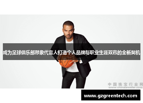 成为足球俱乐部形象代言人打造个人品牌与职业生涯双赢的全新契机 成为足球俱乐部形象代言人打造个人品牌与职业生涯双赢的全新契机