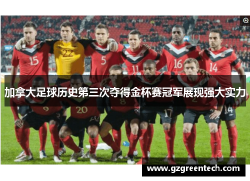 加拿大足球历史第三次夺得金杯赛冠军展现强大实力 加拿大足球历史第三次夺得金杯赛冠军展现强大实力