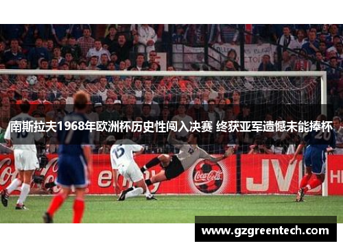 南斯拉夫1968年欧洲杯历史性闯入决赛 终获亚军遗憾未能捧杯 南斯拉夫1968年欧洲杯历史性闯入决赛 终获亚军遗憾未能捧杯
