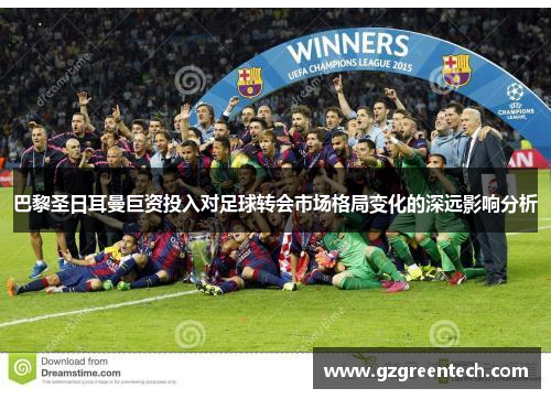 巴黎圣日耳曼巨资投入对足球转会市场格局变化的深远影响分析 巴黎圣日耳曼巨资投入对足球转会市场格局变化的深远影响分析