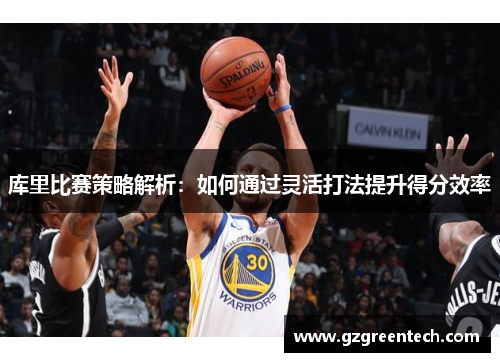 库里比赛策略解析:如何通过灵活打法提升得分效率 库里比赛策略解析:如何通过灵活打法提升得分效率