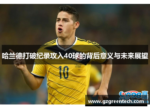 哈兰德打破纪录攻入40球的背后意义与未来展望